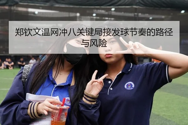 郑钦文温网冲八关键局接发球节奏的路径与风险